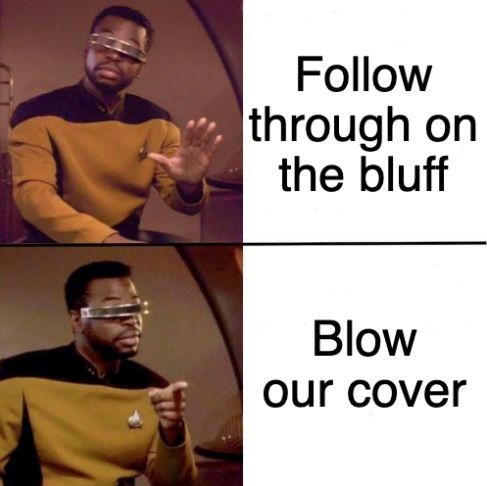 Top left image is LeVar Burton as Geordi La Forge in Star Trek, holding up a hand in "no, no" gesture. To the right of that image are the words "follow through on the bluff".

Bottom left is LeVar Burton as Geordi again, but this time he is pointing off screen in a "now you have something" gesture. To the right of that image are the words "blow our cover".