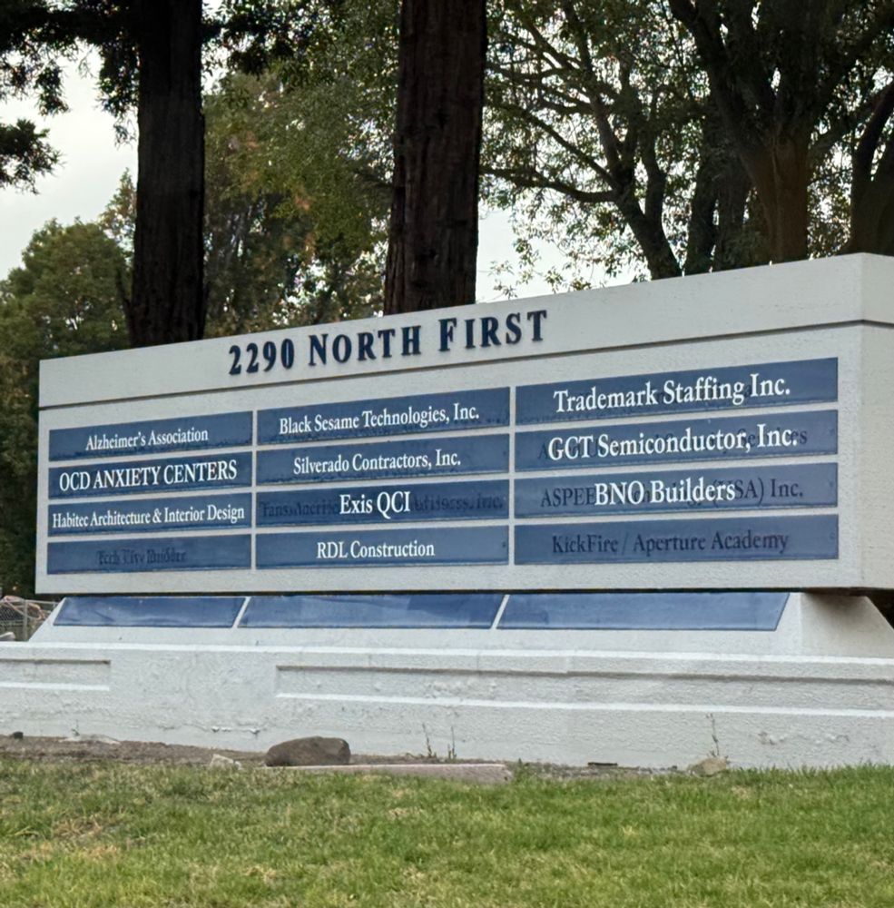 The sign for 2290 NORTH FIRST listing the following businesses:

Alzheimer's Association
Black Sesame Technologies, Inc.
Trademark Staffing Inc.
OCD ANXIETY CENTERS
Silverado Contractors, Inc.
GCT SemiconductoreInces
Habite Architecture & Interior Design
Exis QCI
BNO Builders
RDL Construction