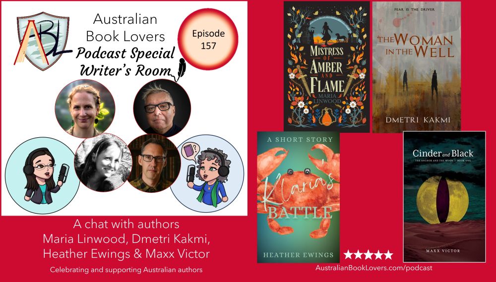 On a red background, text reads: Australian Book Lovers Podcast. A chat with authors Maria Linwood, Dmetri Kakmi, Heather Ewings and Maxx Victor. Episode 157. AustralianBookLovers.com/podcast Images of ABL logo, avatars of Veronica Strachan and Laurie Bell with podcast microphones, images of authors Maria Linwood, Dmetri Kakmi, Heather Ewings and Maxx Victor. Book Covers of Mistress of Amber and Flame by Maria Linwood, The Woman in the Well by Dmetri Kakmi, Klaria's Battle by Heather Ewings and Cinder and Black by Maxx Victor