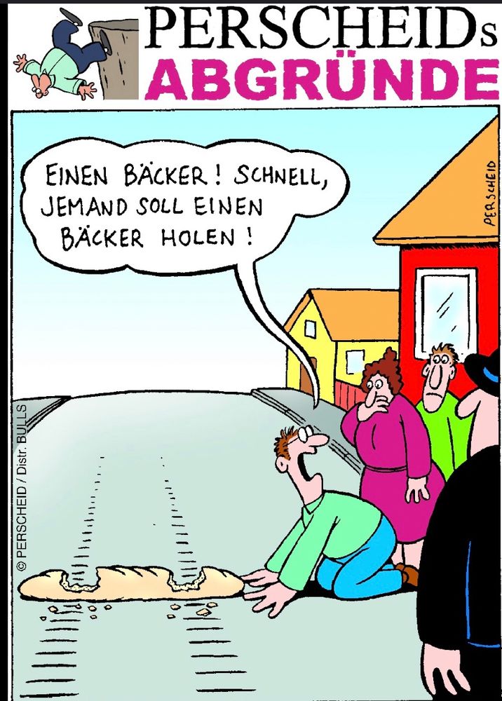 Ein Cartoon von Martin Perscheid: Ein Mann Kniet vor einem Baguette am Boden durch das zwei Reifenspuren führen, es wurde offensichtlich überfahren. Der Mann ruft in die umstehende Menge „ einen Bäcker! Schnell, jemand soll einen Bäcker holen!“