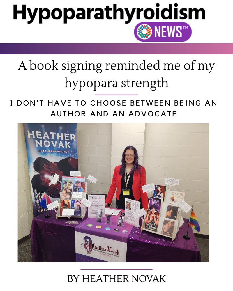 Graphic for Hypoparathyroidism News column. A book signing reminded me of my hypopara strength
I don't have to choose between being an author and an advocate. By Heather Novak 

Photo: Heather (a white woman in her 40s with purple hair, glasses, and a cherry red blazer with zippers) stands in front of her signing table. The table has sequined purple table cloth, sliver glitter book stands, and a large banner with a couple almost kissing.