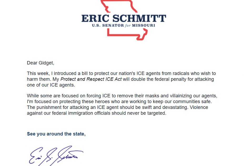 A photo of an email received from US Senator Eric Schmitt who has introduced a bill to protect ICE agents from "radicals." Missourians, we need to vote this guy and his equally fascist sidekick, Hawley, OUT.