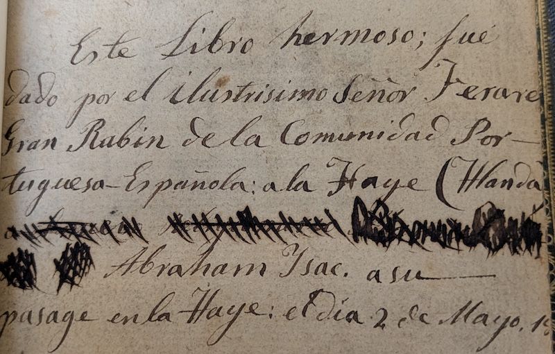Spanish gift inscription: Este libro hermoso fue dado por el ilustrísimo Señor Ferare, Grand Rabin de la Comunidad Portuguesa-Española a la Haye (Flandas)........ Abraham Isa. a su pasage en la Haye: el día 2 de Mayo 18??