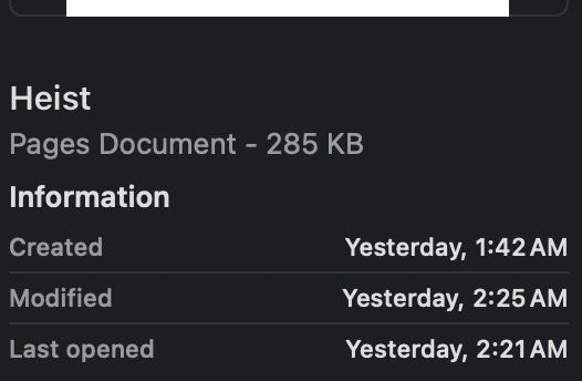 Screenshot of the file data that reads: 

Heist
Pages Document - 285 KB

Information
Created Yesterday, 1:42am
Modified Yesterday, 2:25 am
Last opened Yesterday, 2:21 am 