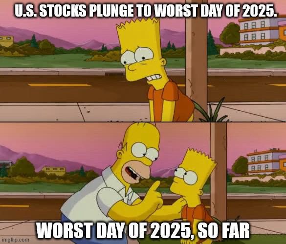 Simpsons meme: 

Top: text above Bart’s head: US stocks plunge to worst day of 2025

Bottom: text above Homer to Bart: Worst day of 2025 so far
