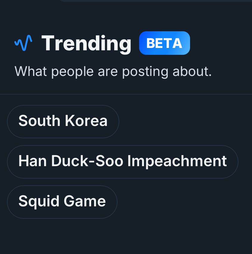 Image transcription:
“Trending
BETA
What people are posting about.
South Korea
Han Duck-Soo Impeachment
Squid Game”