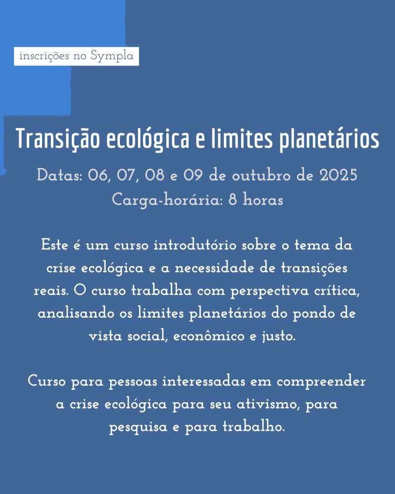 Transição ecológica e limites planetários
Datas: 06, 07, 08 e 09 de outubro de 2025
Carga-horária: 8 horas
Este é um curso introdutório sobre o tema da crise ecológica e a necessidade de transições reais. O curso trabalha com perspectiva crítica, analisando os limites planetários do pondo de vista social, econômico e justo.  

Curso para pessoas interessadas em compreender a crise ecológica para seu ativismo, para pesquisa e para trabalho.

