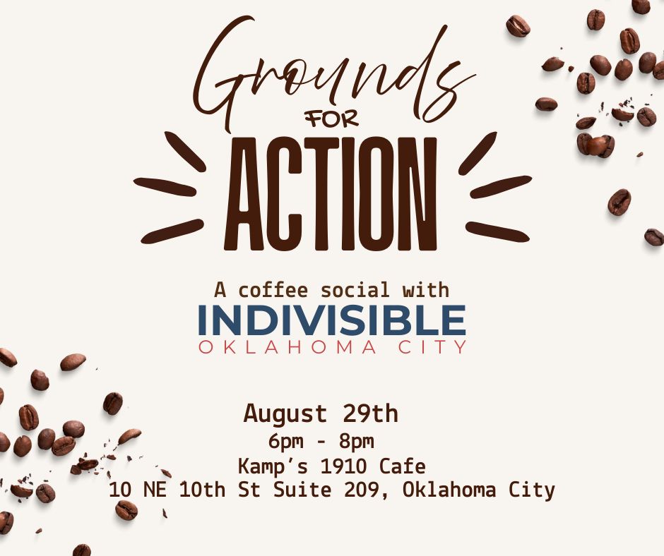 Coffee beans are scattered in the top right corner and the bottom left corner of the image. In different fonts, the text says "Ground for Action, A coffee social with Indivisible Oklahoma City. August 29th 6pm - 8pm at Kamp's 1910 Cafe. 10NE 10th St, Suite 209, Oklahoma City