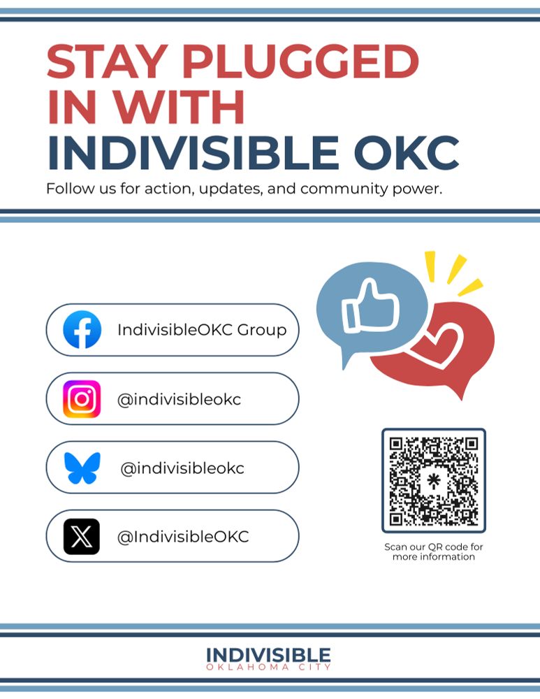 Flyer with text that says Stay plugged in with Indivisible OKC. Follow us for action, updates, and community power. There's a little graphic with a thumbs up and heart and a list of Inidivisble OKC's handles for Facebook, Instagram, Bluesky, and X (Twitter). 