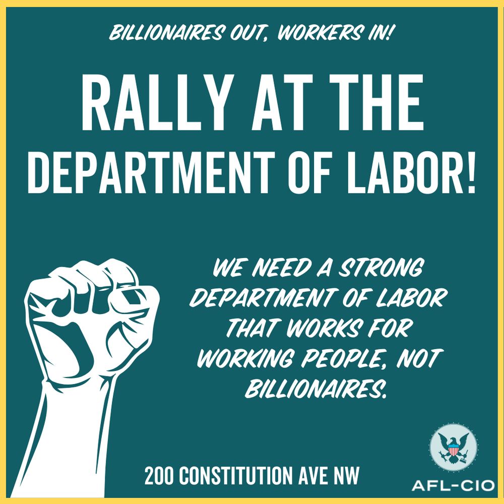 Rally at the Department of Labor! We need a strong Department of Labor that works for working people, not billionaires. 200 Constitution Ave NW | AFL-CIO