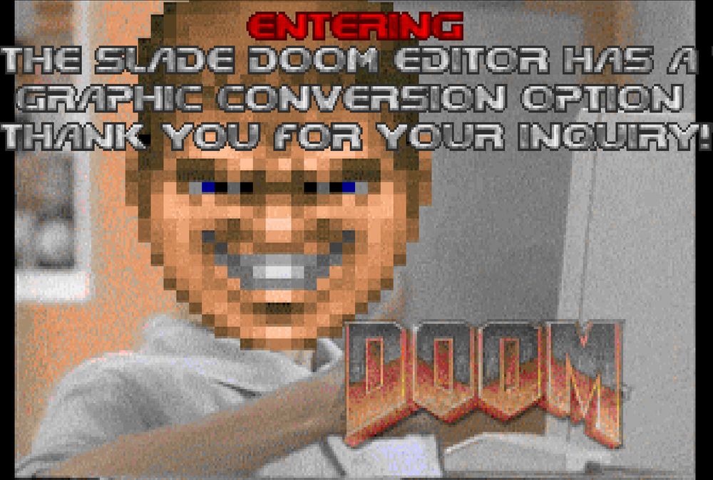 ENTERING: THE SLADE DOOM EDITOR HAS A GRAPHIC CONVERSION OPTION
THANK YOU FOR YOUR INQUIRY!