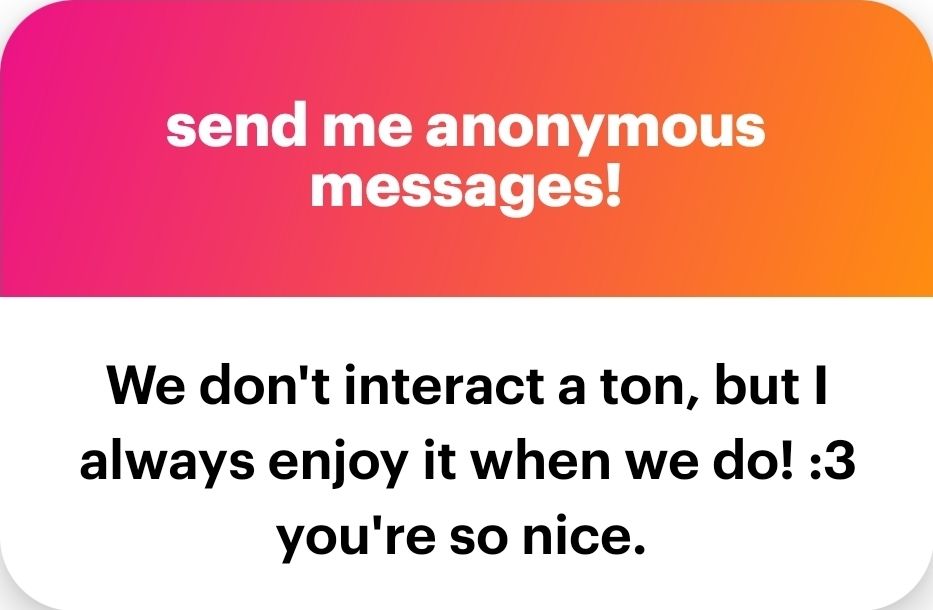 we don't interact a ton, but I always enjoy it when we do! :3 you're so nice.