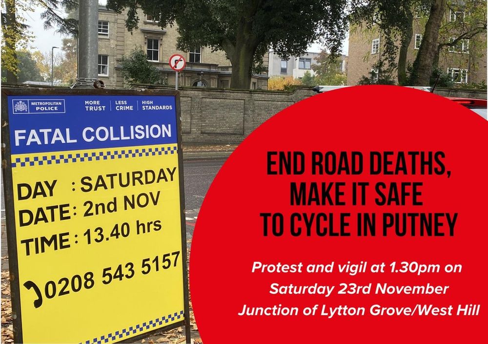 End road deaths, make it safe to cycle in Putney. Protest and vigil at 1.30pm Saturday 23rd November, junction of Lytton Grove/West Hill