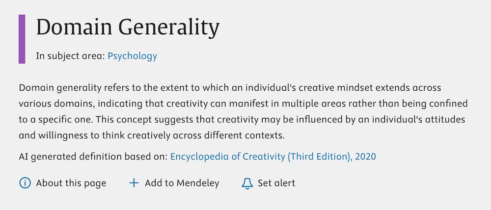 Domain Generality
In subject area: Psychology
Domain generality refers to the extent to which an individual's creative mindset extends across various domains, indicating that creativity can manifest in multiple areas rather than being confined to a specific one. This concept suggests that creativity may be influenced by an individual's attitudes and willingness to think creatively across different contexts.
AI generated definition based on: Encyclopedia of Creativity (Third Edition), 2020