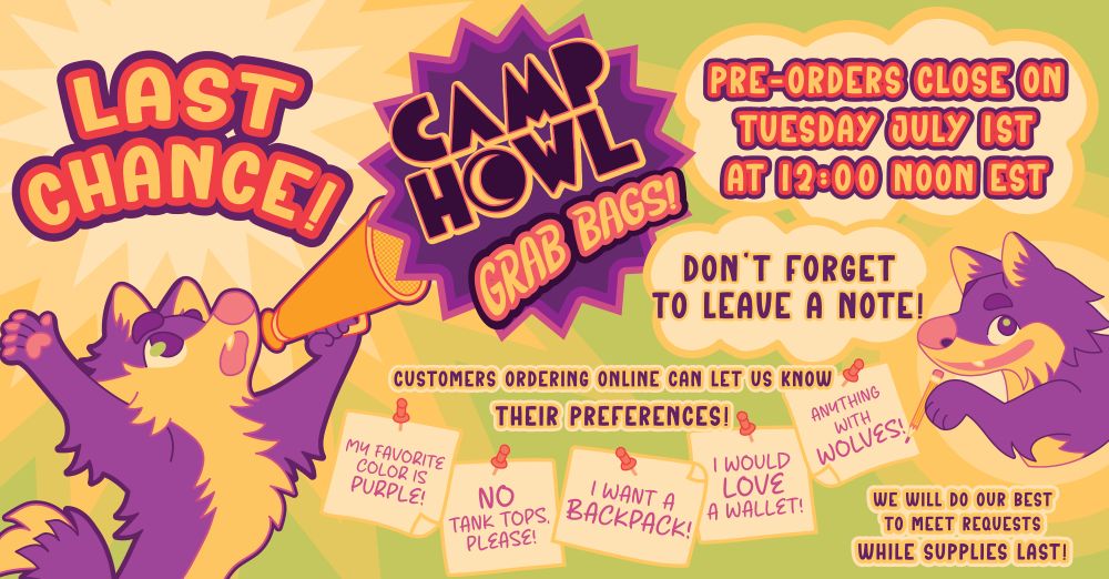 An ad by CAMP HOWL that has a purple wolf with a bullhorn, above him reads, "Last chance!" next to the CAMP HOWL Grab Bags logo. The ad goes on to say "Pre-orders close on Tuesday July 1st at 12:00 Noon EST". Below is the purple wolf, this time with a pencil, next to a word balloon that reads, "Don't forget to leave a note!" and continuing with, "Customers ordering online can let us know their preferences!". Underneath there are five notes with push pins. The first note says, "My favorite color is purple!". The second note says, "No tank tops, please!". The third note says "I want a backpack!". The fourth note says, "I would love a wallet!". The purple wolf is writing on the fifth note, which says, "Anything with wolves!". Finally, the ad reads, "We will do our best to meet requests while supplies last!".