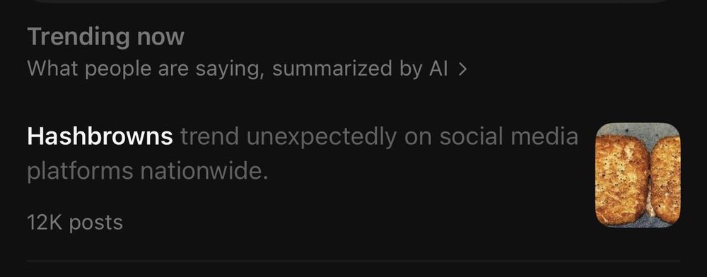 Photo by vijay pemmaraju on August 05, 2025. May be a Twitter screenshot of bread and text that says 'Trending now What are Whatpeoplearesaying saying, summarizedby byAI> by Hashbrowns 12K posts'.