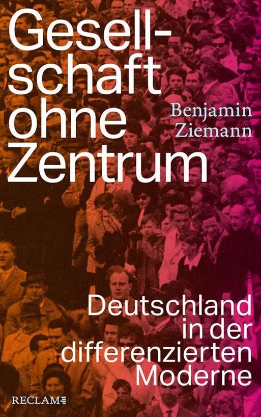 Benjamin Ziemann, Gesellschaft ohne Zentrum. Deutschland in der differenzierten Moderne