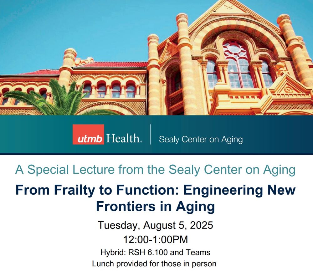 UTMB Health
A Special Lecture from the Sealy Center on Aging
Tuesday, August 5, 2025
12:00-1:00PM
Hybrid: RSH 6.100 and Teams
Lunch provided for those in person 

From Frailty to Function: Engineering New Frontiers in Aging 

