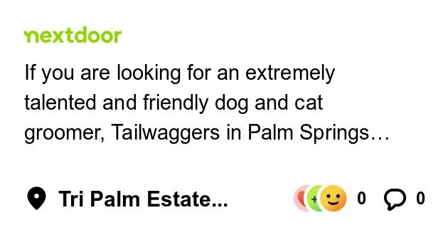 If you are looking for an extremely talented and friendly dog and cat groomer, Tailwaggers in Palm Springs has w new full time ladies.