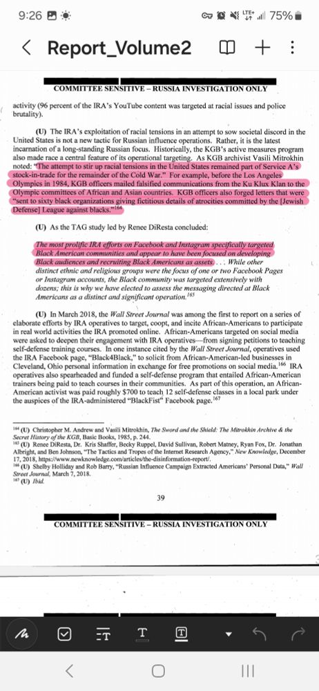 activity (96 percent of the IRA's YouTube content was targeted at racial issues and police brutality). (U) The IRA's exploitation ofracial tensions in.an attempt to sow societal discord in the United States is not a new tactic for Russian influence operations. Rather, it is the latest incarnation of a long-standing Russian focus. Historically, the KGB 's active measures program also made race a central feature of its operational targeting. As KGB archivist Vasili Mitrokhin noted: "The attempt to stir up racial tensions in the United States remained part of Service A's stock-in-trade for the remainder of the Cold War." For example, before the Los Angeles Olympics in 1984, KGB officers mailed falsified communications from the Ku Klux Klan to the Olympic committees of African and Asian countries. KGB officers also forged letters that were "sent to sixty black organizations giving fictitious details of atrocities committed by the [Jewish Defense] League against blacks." 164 (U) As the TAG study l~d by Renee DiResta concluded: The most prolific IRA efforts on Facebook and Jnstagram specifically targeted Black American· communities and appear to have been focused on developing Black audiences and recruiting Black Americans as assets . .. '. While other distinct ethnic and religious groups were the focus of one or two Face book Pages or lnstagram accounts, the Black community was targeted extensively with dozens; this is why we have elected to assess the messaging directed at Black Americans as a distinct and significant operation. 165 (U) In March 2018, the Wall Str~et Journal was among the first to report on a series of elaborate efforts by IRA operatives to target, coopt, and incite African-Americans to participate in real world activities the IRA promoted online. African-Americans targeted on social media were asked to deepen their engagement with IRA operatives-from signing petitions to teaching self-defense training courses. In one instance cited by the Wall Street J…
