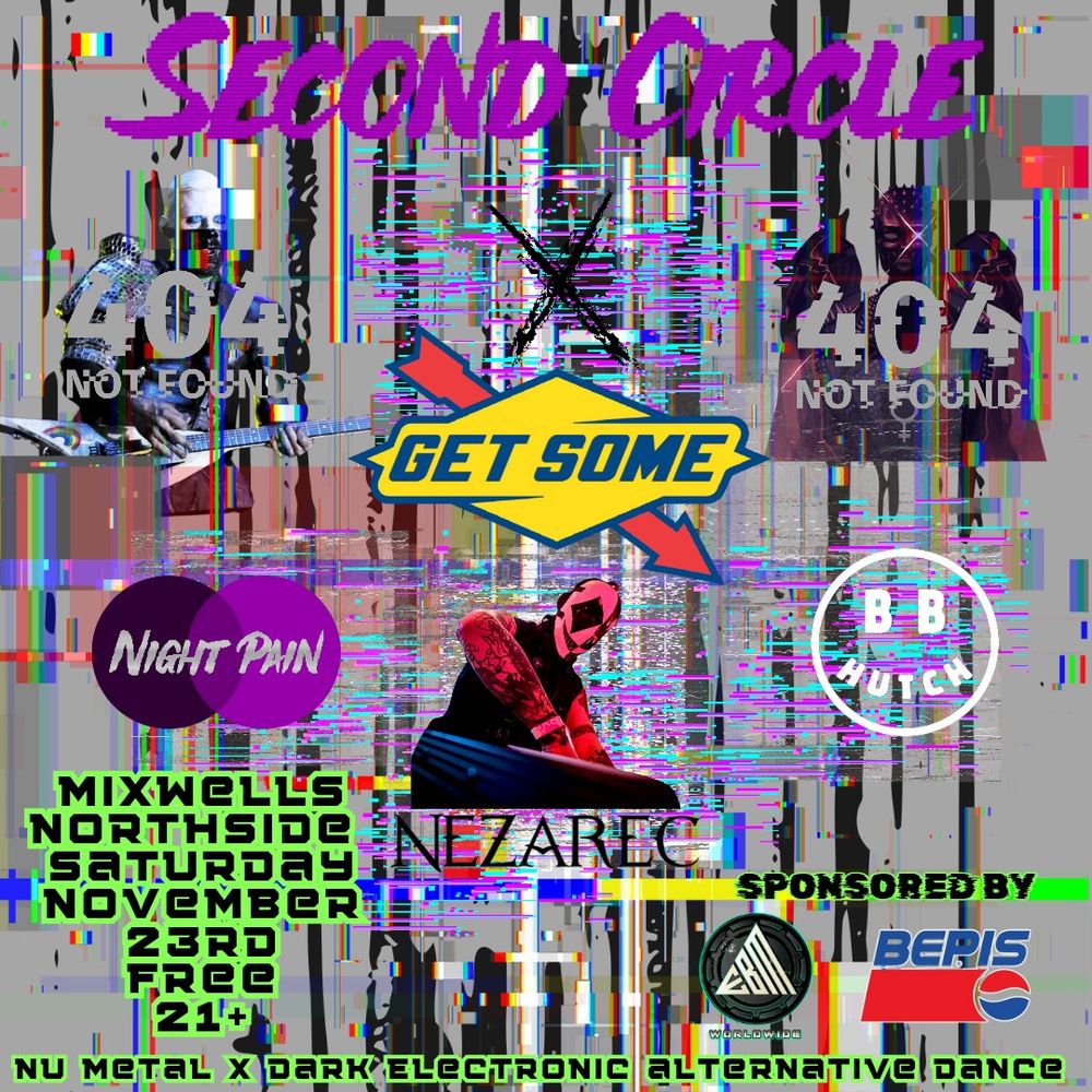 A flyer with a grey background and multicolor static glitches throughout. Text reads Second Circle X Get Some
Mixwells Northside
Saturday November 23rd
 free
 21+
nu metal x dark electronic alternative dance
sponsored by EBM Worldwide and Bepis
and includes the logos for DJs Nightpain BB Hutch and Nezarec as well as a photo of nezarec, a man in a black vest djning while wearing a black and white jester style mask. 
