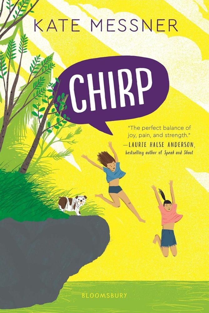 Cover for Chirp by Kate Messner

The cover has a yellow background and an image of two girls jumping off a small cliff into a lake. 