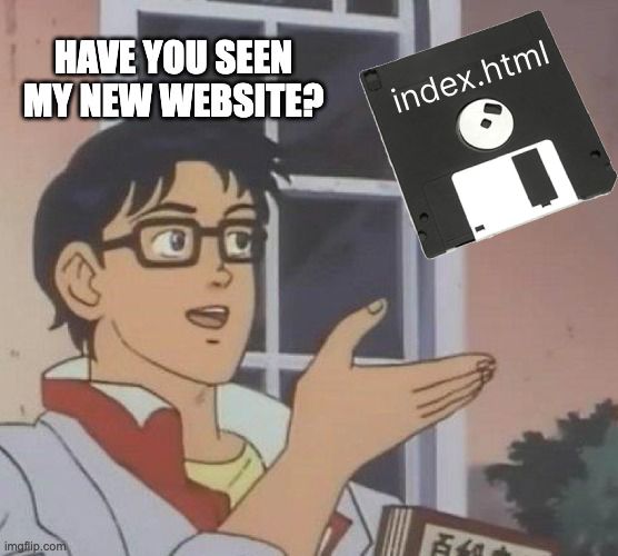 modified meme with "is this a pigeon" template. guy pointing at a floppy disk that says "index.html" and saying "have you seen my new website?"