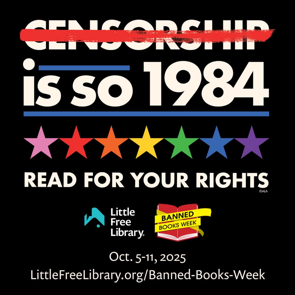A badge or banner that reads:
Censorship is so 1984. Read for your rights. Little Free Library- Banned Book Week. Oct. 5-11, 2025. White letters on a black background. Censorship has a bold red line through it. There is a line of rainbow colored stars. The logos for little free library and banned book week also appear. 