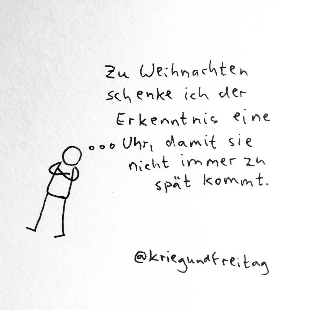 Ein Strichmännchen mit verschränkten Armen, dazu der Text: „Zu Weihnachten schenke ich der Erkenntnis eine Uhr, damit sie nicht immer zu spät kommt.“