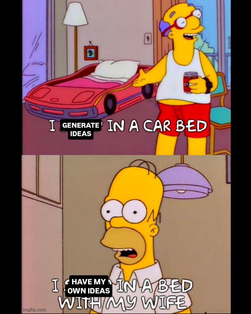 Edit of a Simpsons meme showing how sad and lonely Millhouse's Dad Kirk is while Homer can't understand because he is not sad and lonely.
Kirk: I generate ideas in a car bed
Homer: I have my own ideas in a bed with my wife
