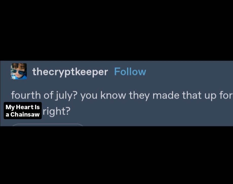 A Tumblr post by the cryptkeeper edited to say "Fourth of July? You know they made that up for My Heart is a Chainsaw, right?" in reference to the bestselling novel by Stephen Graham Jones that has a climax taking place on the fourth of July
