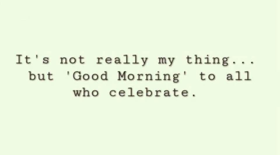 Meme: it’s not really my thing but good morning to all who celebrate 