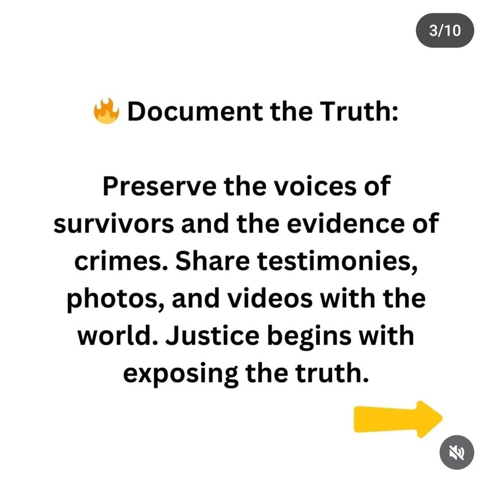 • Document the Truth:
Preserve the voices of survivors and the evidence of crimes. 
Share testimonies, photos, and videos with the world.
𝗝𝘂𝘀𝘁𝗶𝗰𝗲 𝗕𝗲𝗴𝗶𝗻𝘀 𝗪𝗶𝘁𝗵 𝗘𝘅𝗽𝗼𝘀𝗶𝗻𝗴 𝗧𝗵𝗲 𝗧𝗿𝘂𝘁𝗵. 

