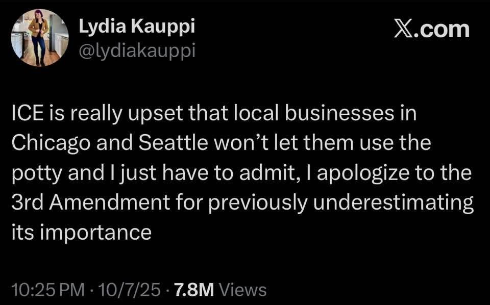 Lydia Kauppi tweet on X: ICE is really upset that local businesses in Chicago and Seattle won't let them use the potty and I just have to admit, I apologize to the 3rd Amendment for previously underestimating its importance.