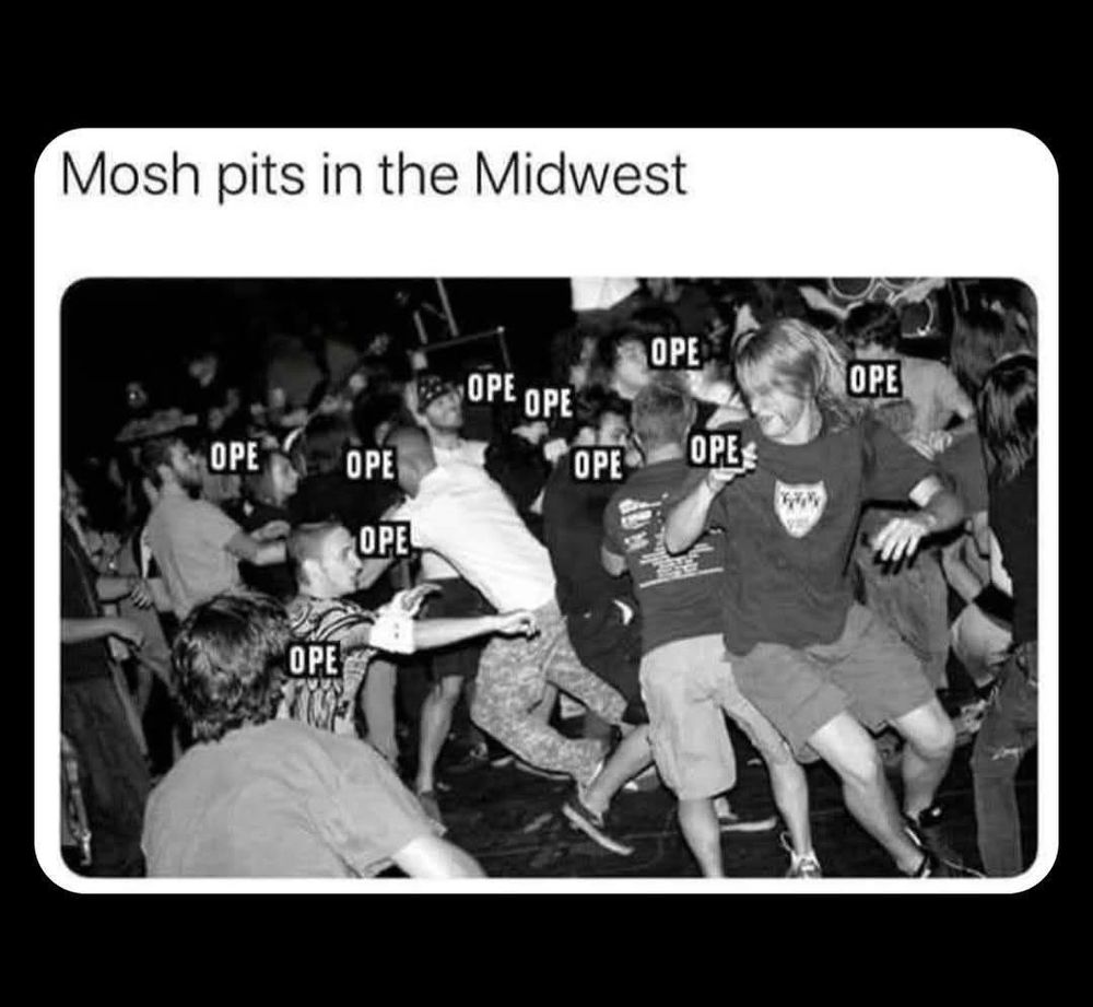 Caption: “Mosh pits in the Midwest”

Several people in a mosh pit all saying “Ope”. 