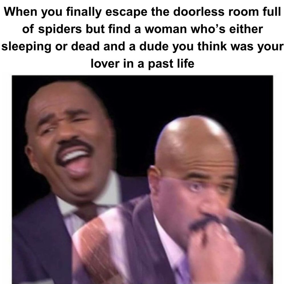 Viral meme of Steve Harvey juxtaposed with himself. Left, he is laughing uproariously and right, he presses his knuckles to his mouth and appears highly concerned. Caption reads: “When you finally escape the doorless room full of spiders but find a woman who’s either sleeping or dead and a dude you think was your lover in a past life”