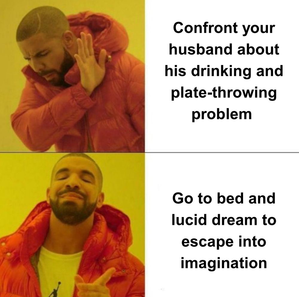 Viral meme of rapper Drake. Top picture he has his hand up, cringing away from the text, which reads, “Confront your husband about his drinking and plate-throwing problem.” Bottom picture he close-lip smiles with closed eyes, pleased, pointing to the text, which reads, “Go to bed and lucid dream to escape into imagination.”