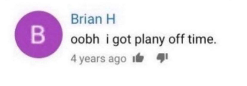 low quality screenshot of a youtube comment by user Brian H that reads "oobh  i got plany off time." the comment was 4 years old at the time of screenshot
