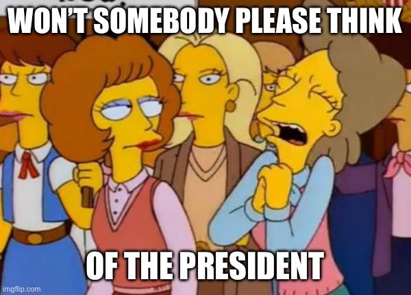 Simpson meme but reading “Won’t somebody please think of the President”