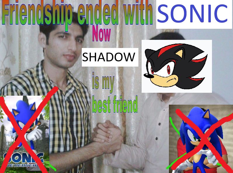 Two people shaking hands. One has Sonic the Hedgehog's face over him. Multi-colored text reads: Friendship ended with Sonic. Now Shadow is my best friend. Two pictures of Sonic are in the corner with Red X's through them. 