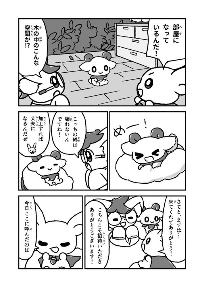 部屋に
なって
いるんだ！

木の中のこんな
空間が!?

めー！
（綿にとびつくわたかぜくん）

こっちの綿は
壊れないん
ですね！

加工すれば
丈夫に
なるんだぜ

さてと、まずは…
来てくれてありがとう！

こちらこそ招待いただき
ありがとうございます！

今日ここに呼んだのは