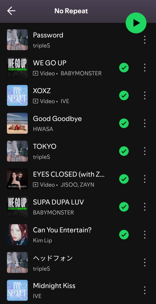 Print da playlist No Repeat do Spotify 

Password - tripleS hatchi 
we go up - babymonster
xoxz - ive
Good goodbye - hwasa
Tokyo - tripleS hatchi 
Eyes closed - jisoo, zayn 
Supa dupa luv - babymonster 
Can you entertain - kim lip
Headphones - tripleS hatchi
Midnight kiss - ive