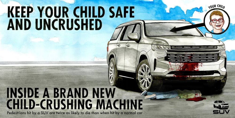 A cartoon image in the style of an advert for a SUV. The SUV is driving on a stretch of grey tarmac with a cloudy blue sky in the background. There is a child's face contained in a bubble with an arrow pointing into the SUV. The body of another child is under the wheels of the SUV, covered in blood. The black uppercase text reads "Keep your child safe and uncrushed inside a brand-new child-crushing machine". A line underneath in lowercase says "Pedestrians hit by a SUV are are twice as likely to die than when hit by a normal car". There is a small image of a SUV in the bottom right corner with the letters "SUV" underneath in the style of a company logo. The cartoon is by Darren Cullen from www.spellingmistakescostlives.com