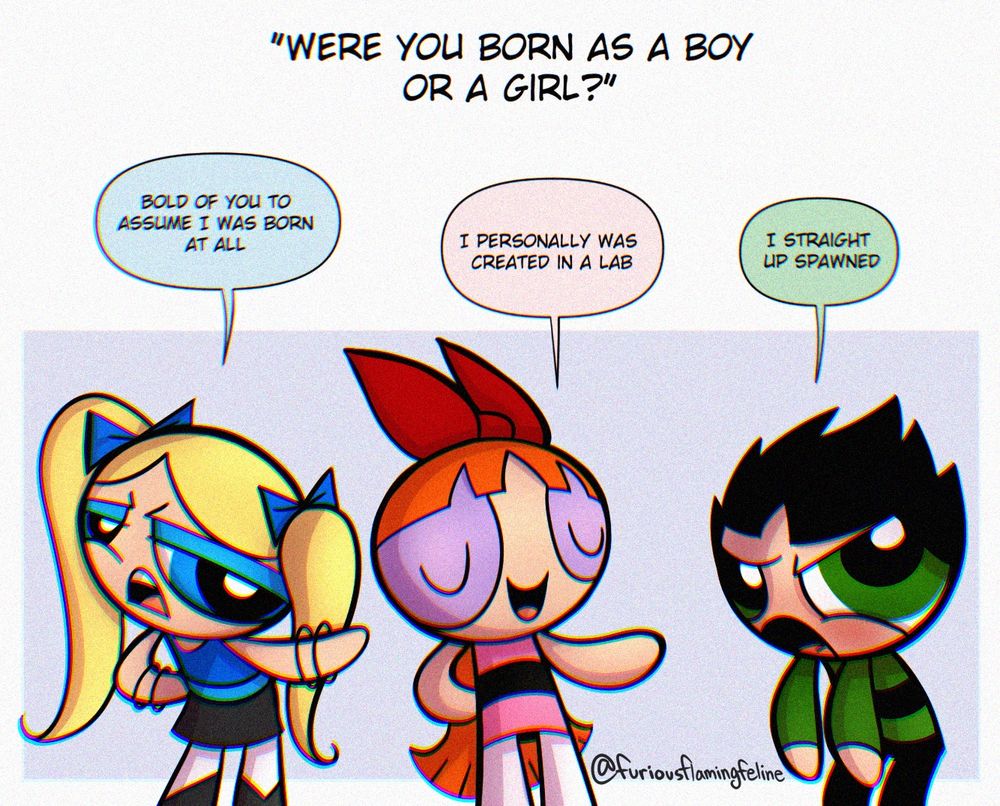 A drawing of Brat from the Powerpunk Girls, Blossom from the Powerpuff Girls and Butch from the Rowdyruff Boys. The word bubbles read: 
Brat: Bold of you to assume I was born at all
Blossom: I personally was created in a lab
Butch: I straight up spawned