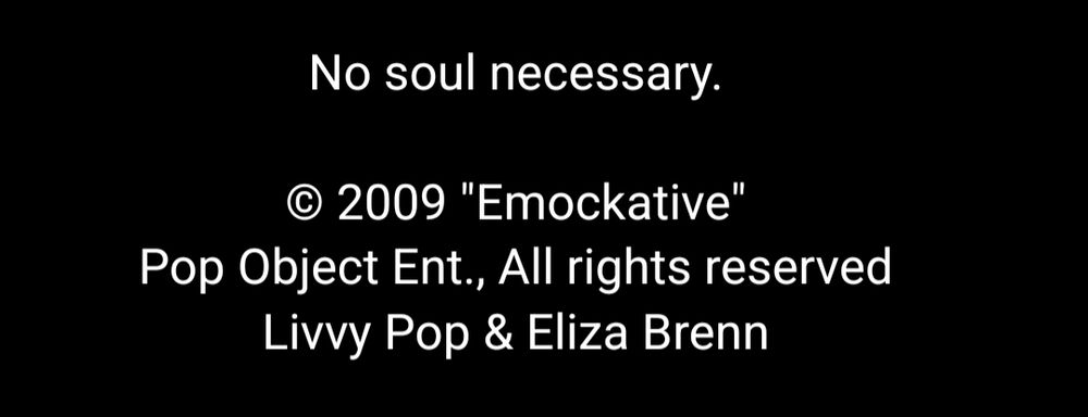 No soul necessary.

©2009 "Emockative"

Pop Object Ent., All rights reserved

Livvy Pop & Eliza Brenn