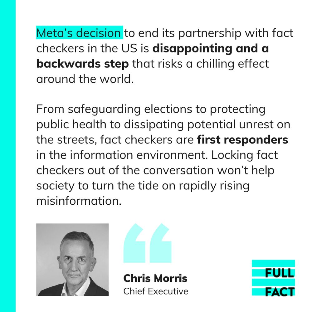 Meta’s decision to end its partnership with fact checkers in the US is disappointing and a backwards step that risks a chilling effect around the world.

From safeguarding elections to protecting public health to dissipating potential unrest on the streets, fact checkers are first responders in the information environment. Locking fact checkers out of the conversation won’t help society to turn the tide on rapidly rising misinformation.