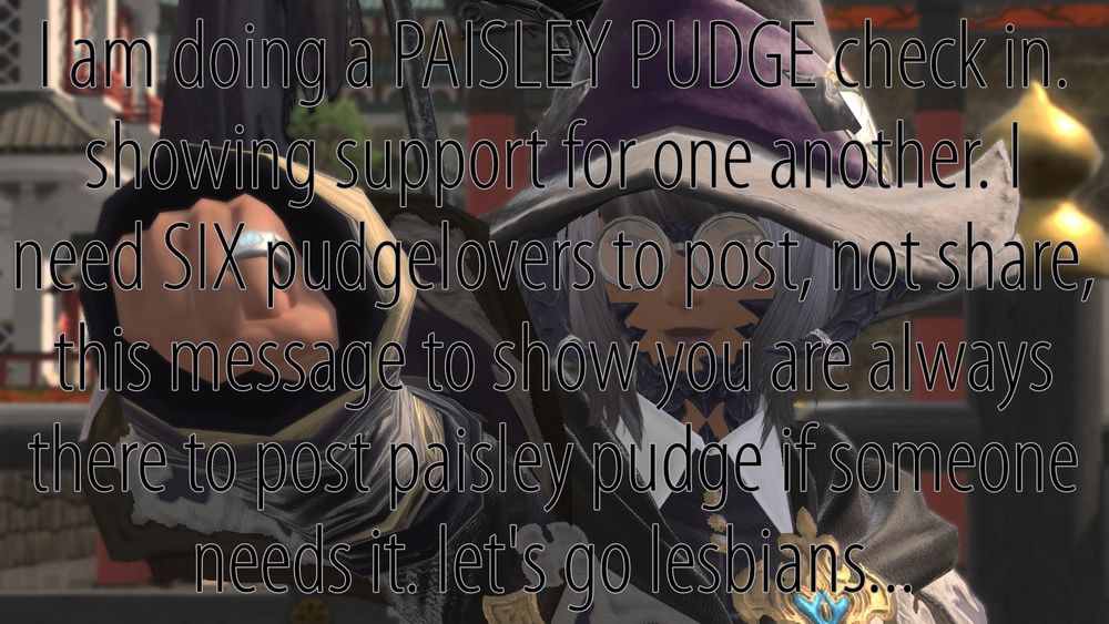 I am doing a PAISLEY PUDGE check in. showing support for one another. I need SIX pudgelovers to post, not share, this message to show you are always there to post paisley pudge if someone needs it. let's go lesbians...