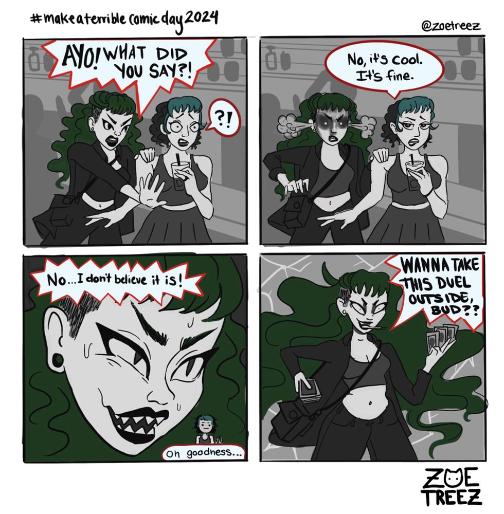 four panel comic illustration by Zoë Treez -2024 

“#makeaterriblecomicday2024 @zoetreez

- Ayo WHAT DID YOU SAY?! 
- No, It’s cool. It’s fine. 
- No… I don’t believe it is! (oh goodness)
- WANNA TAKE THIS DUEL OUTSIDE, BUD??”