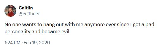 Feb 19, 2020 tweet from @caithuls: No one wants to hang out with me anymore ever since I got a bad personality and became evil
