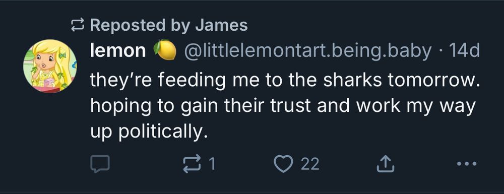 Reposted by James
lemon
@littlelemontart.being.baby • 14d
they're feeding me to the sharks tomorrow. hoping to gain their trust and work my way up politically.
1